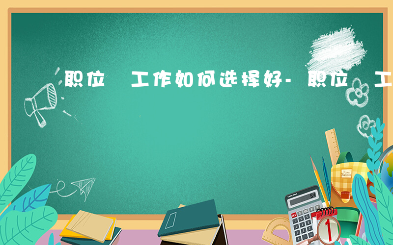 职位 工作如何选择好-职位 工作如何选择